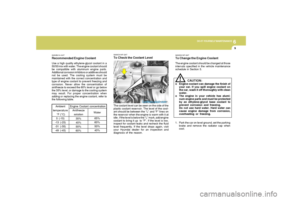 Hyundai Sonata 2005  Owners Manual 6
DO-IT-YOURSELF MAINTENANCE
9
G050B01A-AATRecommended Engine CoolantUse a high quality ethylene-glycol coolant in a
50/50 mix with water. The engine coolant should
be compatible with aluminum engine 