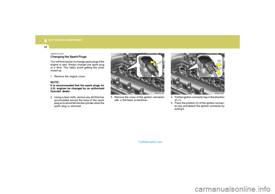 Hyundai Sonata 2005  Owners Manual 6
DO-IT-YOURSELF MAINTENANCE
12
G060C01NFG060C02NF
3. Remove the cover of the ignition connector
with a flat-head screwdriver.4. Pull the ignition connector key in the direction
of (1).
5. Press the p