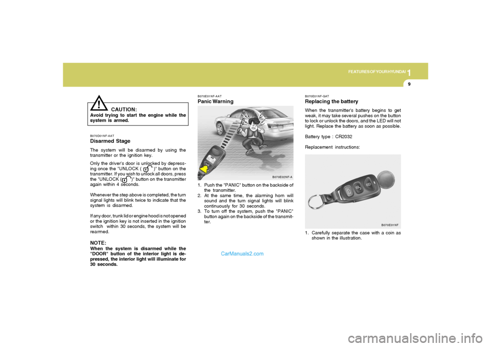 Hyundai Sonata 1
FEATURES OF YOUR HYUNDAI
9
B070D01NF-AATDisarmed StageThe system will be disarmed by using the
transmitter or the ignition key.
Only the drivers door is unlocked by depress-
ing once the "UNLOCK ( 