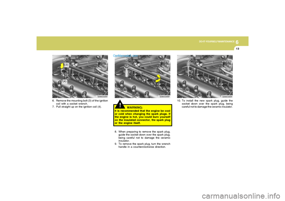 Hyundai Sonata 2005 Owners Manual 6
DO-IT-YOURSELF MAINTENANCE
13
!
WARNING:
It is recommended that the engine be cool
or cold when changing the spark plugs. If
the engine is hot, you could burn yourself
on the insulated connector, th Hyundai Sonata 2005 Owners Manual 6
DO-IT-YOURSELF MAINTENANCE
13
!
WARNING:
It is recommended that the engine be cool
or cold when changing the spark plugs. If
the engine is hot, you could burn yourself
on the insulated connector, th
