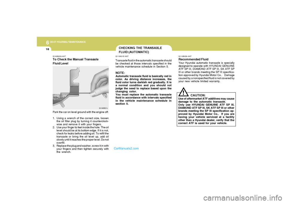 Hyundai Sonata 2005 Owners Manual 6
DO-IT-YOURSELF MAINTENANCE
18
CHECKING THE TRANSAXLE
FLUID (AUTOMATIC)G110A01E-AATTransaxle fluid in the automatic transaxle should
be checked at those intervals specified in the
vehicle maintenance Hyundai Sonata 2005 Owners Manual 6
DO-IT-YOURSELF MAINTENANCE
18
CHECKING THE TRANSAXLE
FLUID (AUTOMATIC)G110A01E-AATTransaxle fluid in the automatic transaxle should
be checked at those intervals specified in the
vehicle maintenance