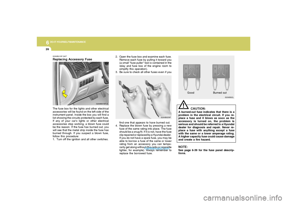 Hyundai Sonata 2005  Owners Manual 6
DO-IT-YOURSELF MAINTENANCE
26
2. Open the fuse box and examine each fuse.
Remove each fuse by pulling it toward you
(a small "fuse puller" tool is contained in the
relay and fuse box of the engine r