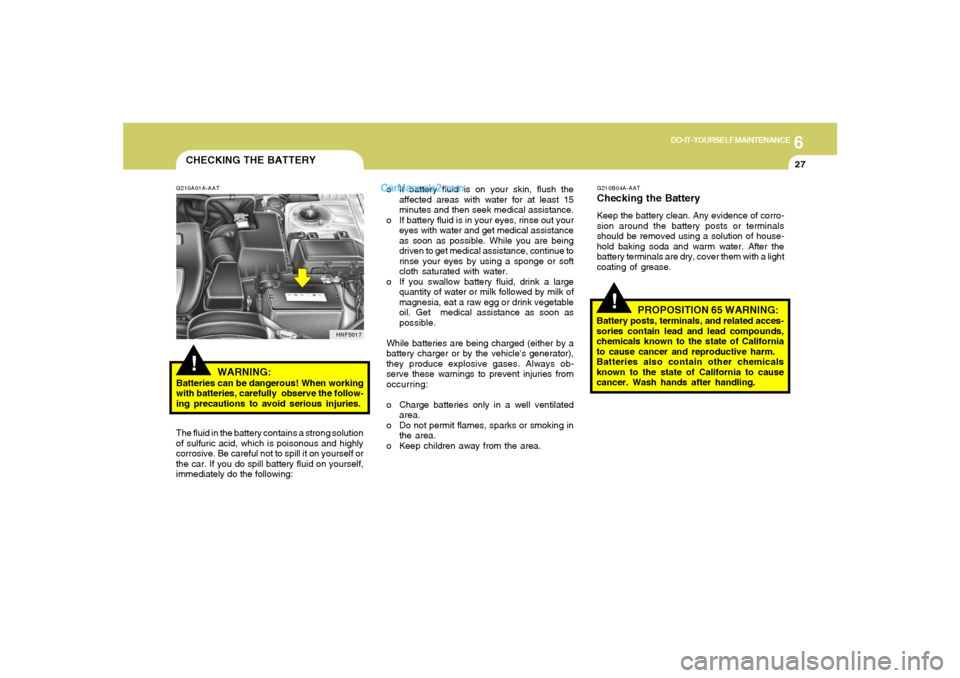 Hyundai Sonata 2005  Owners Manual 6
DO-IT-YOURSELF MAINTENANCE
27
CHECKING THE BATTERY!
G210A01A-AAT
WARNING:
Batteries can be dangerous! When working
with batteries, carefully  observe the follow-
ing precautions to avoid serious inj