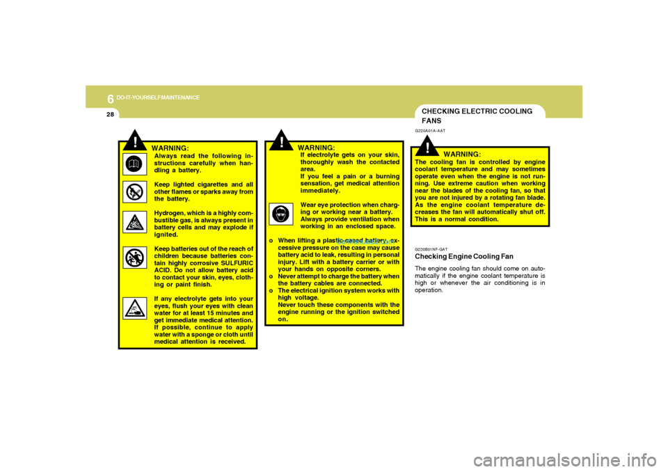 Hyundai Sonata 2005  Owners Manual 6
DO-IT-YOURSELF MAINTENANCE
28
!
!
WARNING:Always read the following in-
structions carefully when han-
dling a battery.
Keep lighted cigarettes and all
other flames or sparks away from
the battery.
