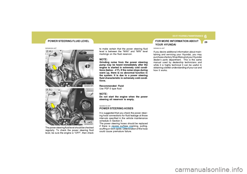 Hyundai Sonata 2005  Owners Manual 6
DO-IT-YOURSELF MAINTENANCE
29
FOR MORE INFORMATION ABOUT
YOUR HYUNDAI
G240A01A-AATPOWER STEERING HOSESIt is suggested that you check the power steer-
ing hose connections for fluid leakage at those
