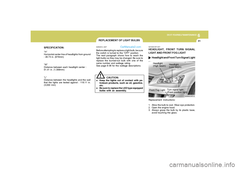 Hyundai Sonata 6
DO-IT-YOURSELF MAINTENANCE
31
SPECIFICATION:"H"
Horizontal center line of headlights from ground
: 26.73 in. (679mm)
"W"
Distance between each headlight center :
51.41 in. (1,306mm)
"L"
Distance bet