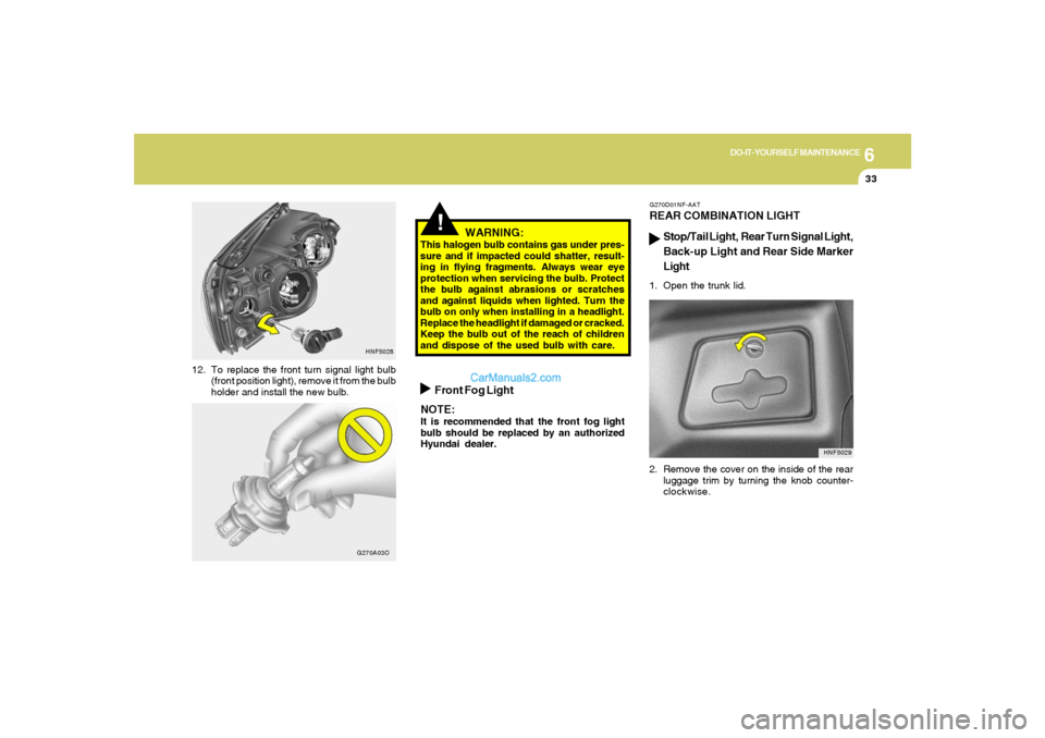 Hyundai Sonata 2005  Owners Manual 6
DO-IT-YOURSELF MAINTENANCE
33
12. To replace the front turn signal light bulb
(front position light), remove it from the bulb
holder and install the new bulb.
!
WARNING:
This halogen bulb contains g