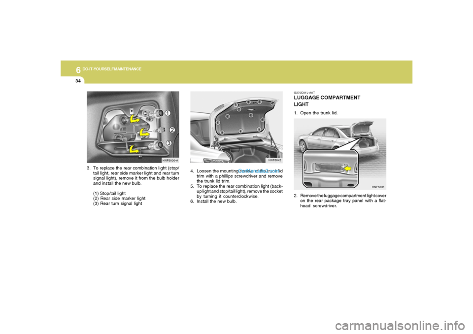 Hyundai Sonata 2005  Owners Manual 6
DO-IT-YOURSELF MAINTENANCE
34
3. To replace the rear combination light (stop/
tail light, rear side marker light and rear turn
signal light), remove it from the bulb holder
and install the new bulb.