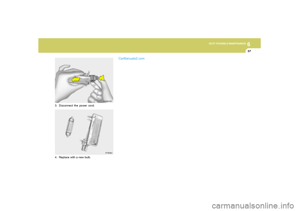 Hyundai Sonata 2005  Owners Manual 6
DO-IT-YOURSELF MAINTENANCE
37
3. Disconnect the power cord.
HJM5039
HTB284
4. Replace with a new bulb.  
