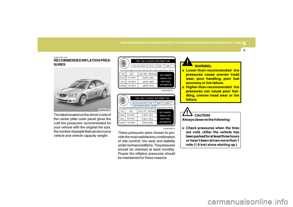 Hyundai Sonata 2005 Owners Manual 8
CONSUMER INFORMATION, REPORTING SAFETY DEFECTS & BINDING ARBITRATION OF WARRANTY CLAIMS
3
I030A01NF-AATRECOMMENDED INFLATION PRES-
SURES
Tire label located on the drivers side of
the center pillar Hyundai Sonata 2005 Owners Manual 8
CONSUMER INFORMATION, REPORTING SAFETY DEFECTS & BINDING ARBITRATION OF WARRANTY CLAIMS
3
I030A01NF-AATRECOMMENDED INFLATION PRES-
SURES
Tire label located on the drivers side of
the center pillar