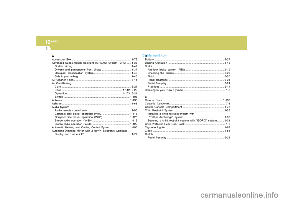 Hyundai Sonata 10
INDEX
2
A
Accessory Box................................................................................1-75
Advanced Supplemental Restraint (AIRBAG) System (SRS) ......1-36
Curtain airbag..........