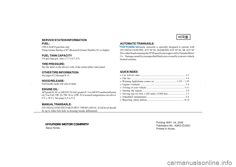 Hyundai Sonata 2005  Owners Manual Seoul KoreaPrinting: MAY. 04, 2005
Publication No.: A3KO-EU55C
Printed in Korea
SERVICE STATION INFORMATION
FUEL:UNLEADED gasoline only
Pump Octane Rating of 87 (Research Octane Number 91) or higher.F