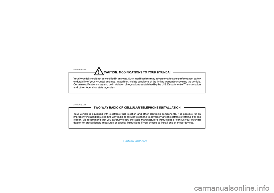 Hyundai Sonata A070A01A-AAT
CAUTION: MODIFICATIONS TO YOUR HYUNDAI
Your Hyundai should not be modified in any way. Such modifications may adversely affect the performance, safety
or durability of your Hyundai and ma