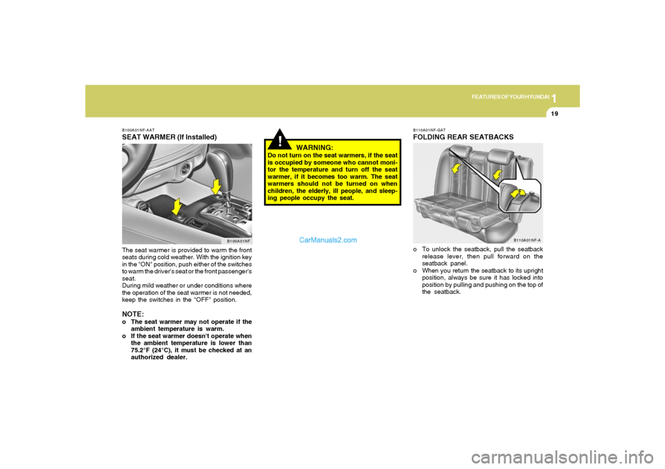 Hyundai Sonata 2005 Owners Guide 1
FEATURES OF YOUR HYUNDAI
19
!
B100A01NF-AATSEAT WARMER (If Installed)The seat warmer is provided to warm the front
seats during cold weather. With the ignition key
in the "ON" position, push either Hyundai Sonata 2005 Owners Guide 1
FEATURES OF YOUR HYUNDAI
19
!
B100A01NF-AATSEAT WARMER (If Installed)The seat warmer is provided to warm the front
seats during cold weather. With the ignition key
in the "ON" position, push either
