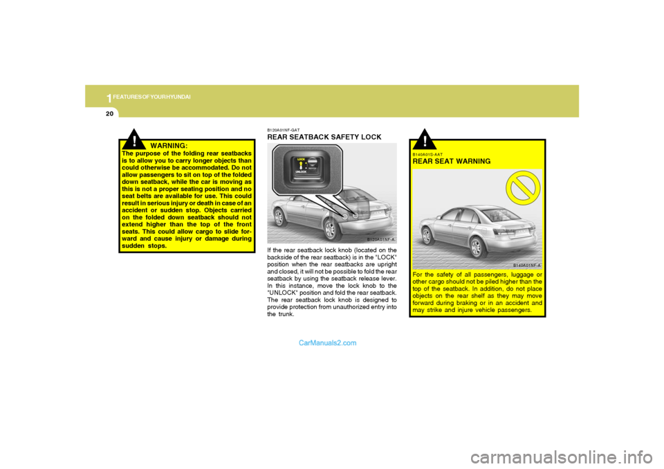 Hyundai Sonata 2005 Owners Guide 1FEATURES OF YOUR HYUNDAI20
!
B140A01S-AATREAR SEAT WARNINGFor the safety of all passengers, luggage or
other cargo should not be piled higher than the
top of the seatback. In addition, do not place
o Hyundai Sonata 2005 Owners Guide 1FEATURES OF YOUR HYUNDAI20
!
B140A01S-AATREAR SEAT WARNINGFor the safety of all passengers, luggage or
other cargo should not be piled higher than the
top of the seatback. In addition, do not place
o