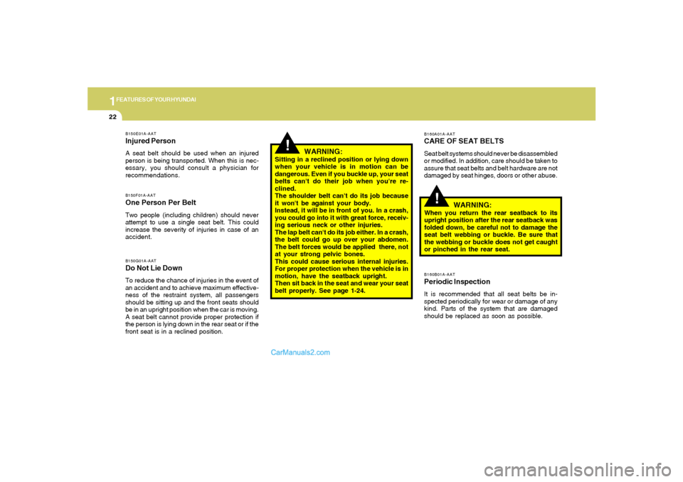 Hyundai Sonata 1FEATURES OF YOUR HYUNDAI22
!
B160A01A-AATCARE OF SEAT BELTSSeat belt systems should never be disassembled
or modified. In addition, care should be taken to
assure that seat belts and belt hardware ar