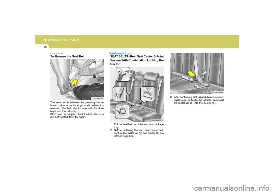 Hyundai Sonata 1FEATURES OF YOUR HYUNDAI26
3. After confirming that (a) and (b) are latched,
pull the seat belt out of the retractor and insert
the metal tab (c) into the buckle (d).
B220A02NF-A B200A01NF-AAT
SEAT B