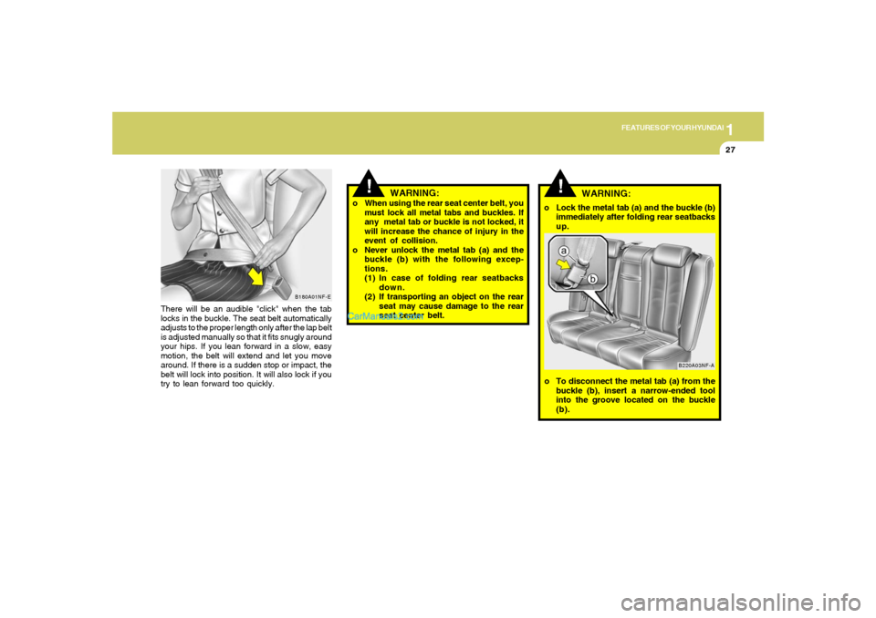 Hyundai Sonata 1
FEATURES OF YOUR HYUNDAI
27
There will be an audible "click" when the tab
locks in the buckle. The seat belt automatically
adjusts to the proper length only after the lap belt
is adjusted manually s