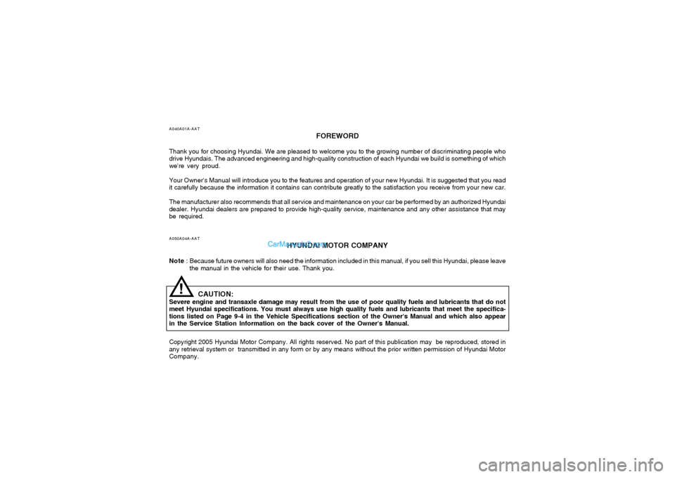Hyundai Sonata 2005 Owners Manual A040A01A-AAT
FOREWORD
Thank you for choosing Hyundai. We are pleased to welcome you to the growing number of discriminating people who
drive Hyundais. The advanced engineering and high-quality constru Hyundai Sonata 2005 Owners Manual A040A01A-AAT
FOREWORD
Thank you for choosing Hyundai. We are pleased to welcome you to the growing number of discriminating people who
drive Hyundais. The advanced engineering and high-quality constru