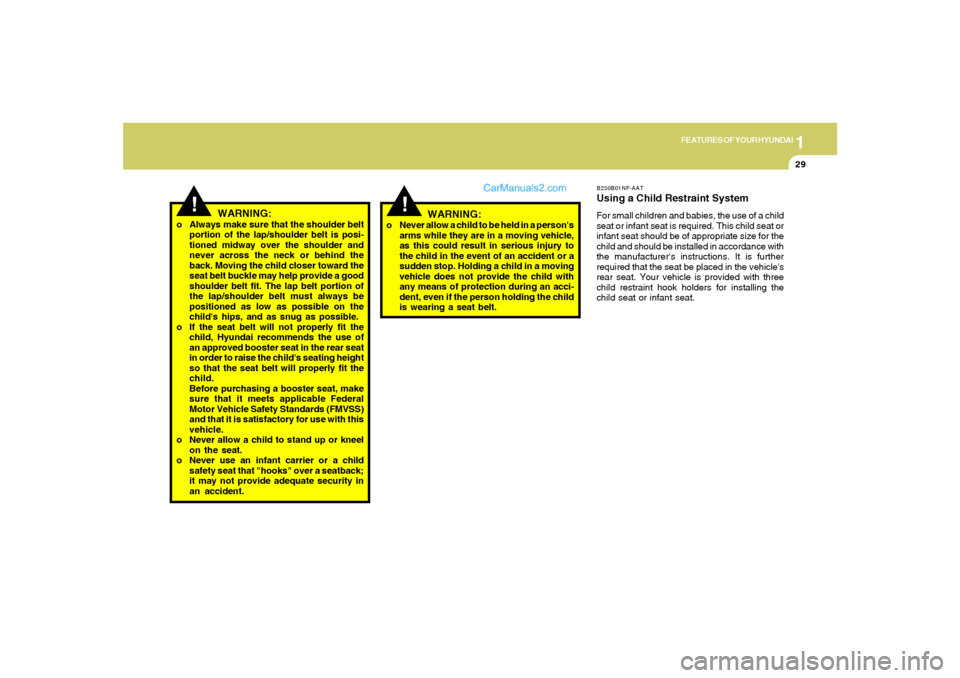 Hyundai Sonata 1
FEATURES OF YOUR HYUNDAI
29
!
WARNING:
o Always make sure that the shoulder belt
portion of the lap/shoulder belt is posi-
tioned midway over the shoulder and
never across the neck or behind the
bac