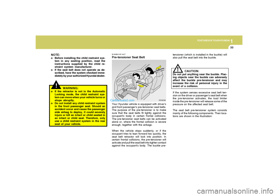 Hyundai Sonata 1
FEATURES OF YOUR HYUNDAI
33
!
WARNING:
o If the retractor is not in the Automatic
Locking mode, the child restraint sys-
tem can move when your vehicle turns or
stops abruptly.
o Do not install any 