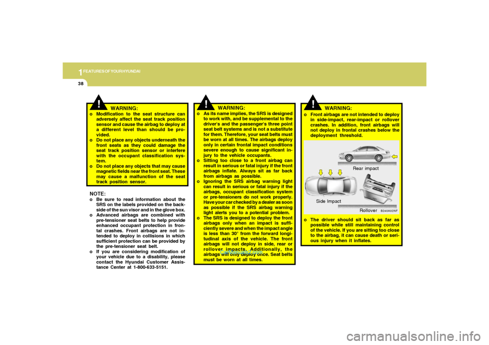 Hyundai Sonata 1FEATURES OF YOUR HYUNDAI38
B240A02NF
Rear impact
Side Impact
Rollover
!
o The driver should sit back as far as
possible while still maintaining control
of the vehicle. If you are sitting too close
to
