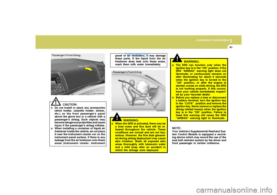 Hyundai Sonata 1
FEATURES OF YOUR HYUNDAI
41
!Passengers Front Airbag
B240B05L
!
o The SRS can function only when the
ignition key is in the "ON" position. If the
SRS "AIRBAG" warning light does not
illuminate, or Hyundai Sonata 1
FEATURES OF YOUR HYUNDAI
41
!Passengers Front Airbag
B240B05L
!
o The SRS can function only when the
ignition key is in the "ON" position. If the
SRS "AIRBAG" warning light does not
illuminate, or