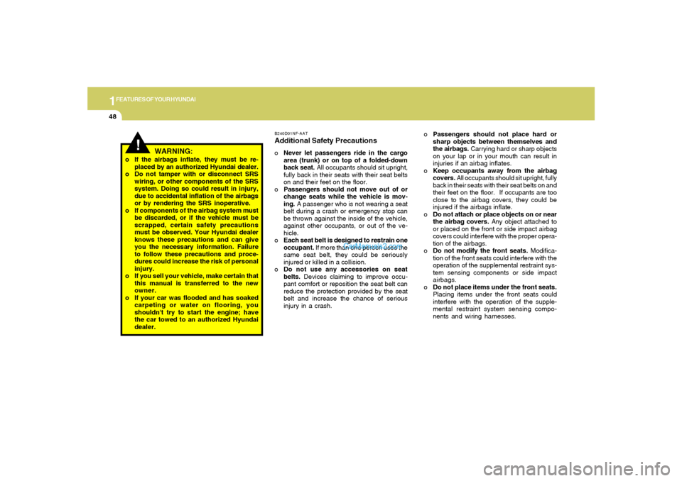 Hyundai Sonata 2005 Repair Manual 1FEATURES OF YOUR HYUNDAI48
B240D01NF-AATAdditional Safety PrecautionsoNever let passengers ride in the cargo
area (trunk) or on top of a folded-down
back seat. All occupants should sit upright,
fully