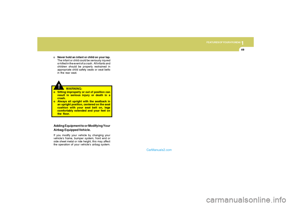Hyundai Sonata 2005 Repair Manual 1
FEATURES OF YOUR HYUNDAI
49
!
WARNING:
o Sitting improperly or out of position can
result in serious injury or death in a
crash.
o Always sit upright with the seatback in
an upright position, center