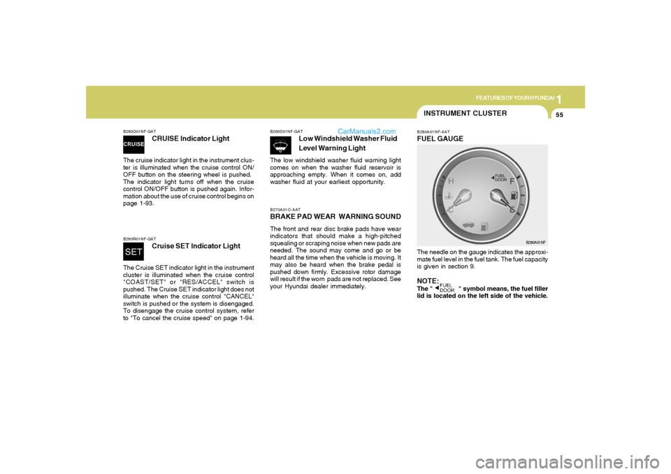 Hyundai Sonata 2005 Repair Manual 1
FEATURES OF YOUR HYUNDAI
55
B270A01O-AATBRAKE PAD WEAR  WARNING SOUNDThe front and rear disc brake pads have wear
indicators that should make a high-pitched
squealing or scraping noise when new pads