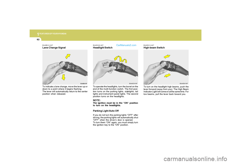 Hyundai Sonata 1FEATURES OF YOUR HYUNDAI62
B340D01A-AATHigh-beam Switch
B340B01A-AATLane Change SignalTo indicate a lane change, move the lever up or
down to a point where it begins flashing.
The lever will automati Hyundai Sonata 1FEATURES OF YOUR HYUNDAI62
B340D01A-AATHigh-beam Switch
B340B01A-AATLane Change SignalTo indicate a lane change, move the lever up or
down to a point where it begins flashing.
The lever will automati