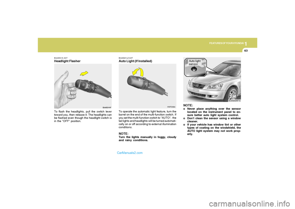 Hyundai Sonata 1
FEATURES OF YOUR HYUNDAI
63
B340E01A-AATHeadlight FlasherTo flash the headlights, pull the switch lever
toward you, then release it. The headlights can
be flashed even though the headlight switch is