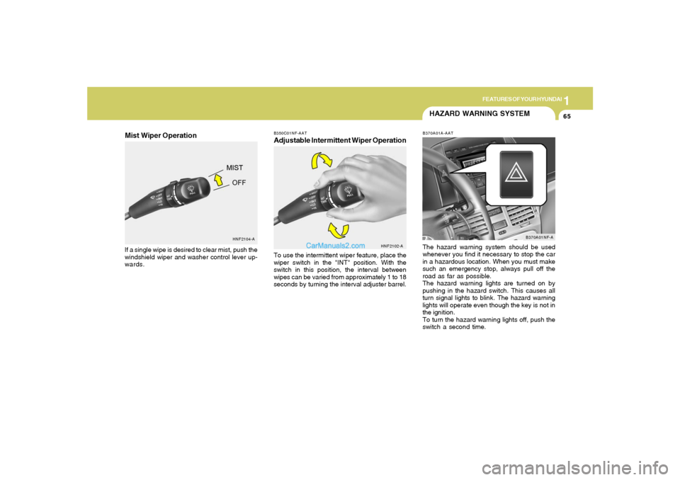 Hyundai Sonata 1
FEATURES OF YOUR HYUNDAI
65
B350C01NF-AATAdjustable Intermittent Wiper OperationTo use the intermittent wiper feature, place the
wiper switch in the "INT" position. With the
switch in this position, Hyundai Sonata 1
FEATURES OF YOUR HYUNDAI
65
B350C01NF-AATAdjustable Intermittent Wiper OperationTo use the intermittent wiper feature, place the
wiper switch in the "INT" position. With the
switch in this position,