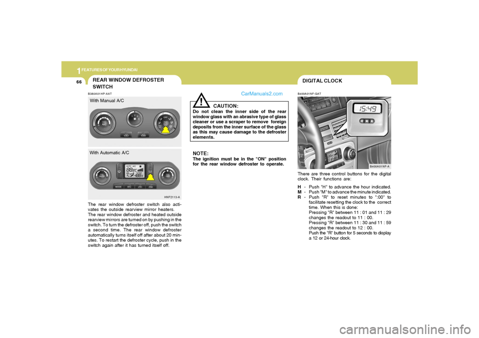 Hyundai Sonata 1FEATURES OF YOUR HYUNDAI66
DIGITAL CLOCKB400A01NF-GATThere are three control buttons for the digital
clock. Their functions are:
H- Push "H" to advance the hour indicated.
M- Push "M" to advance the 