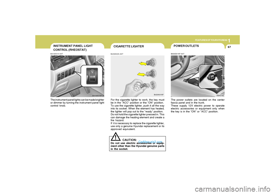 Hyundai Sonata 1
FEATURES OF YOUR HYUNDAI
67
INSTRUMENT PANEL LIGHT
CONTROL (RHEOSTAT)B410A01A-AATThe instrument panel lights can be made brighter
or dimmer by turning the instrument panel light
control knob.
B410A0 Hyundai Sonata 1
FEATURES OF YOUR HYUNDAI
67
INSTRUMENT PANEL LIGHT
CONTROL (RHEOSTAT)B410A01A-AATThe instrument panel lights can be made brighter
or dimmer by turning the instrument panel light
control knob.
B410A0