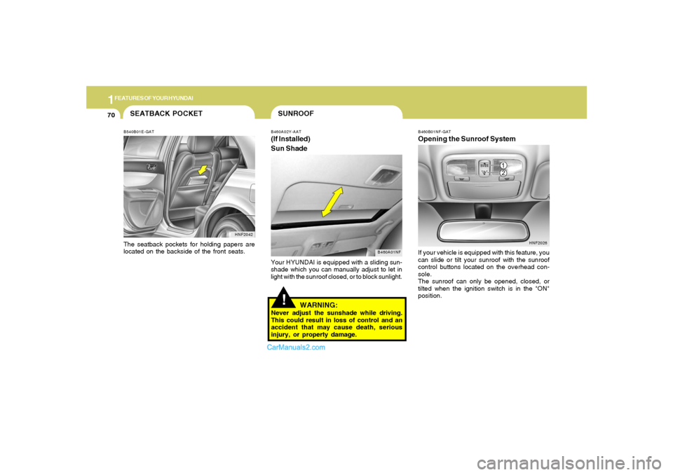 Hyundai Sonata 1FEATURES OF YOUR HYUNDAI70
!SUNROOFB460A02Y-AAT(If Installed)
Sun Shade
B460A01NF
Your HYUNDAI is equipped with a sliding sun-
shade which you can manually adjust to let in
light with the sunroof clo