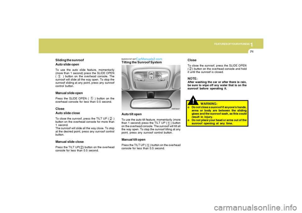 Hyundai Sonata 2005 Manual Online 1
FEATURES OF YOUR HYUNDAI
71
Sliding the sunroof
Auto slide openTo use the auto slide feature, momentarily
(more than 1 second) press the SLIDE OPEN
( ) button on the overhead console. The
sunroo Hyundai Sonata 2005 Manual Online 1
FEATURES OF YOUR HYUNDAI
71
Sliding the sunroof
Auto slide openTo use the auto slide feature, momentarily
(more than 1 second) press the SLIDE OPEN
( ) button on the overhead console. The
sunroo
