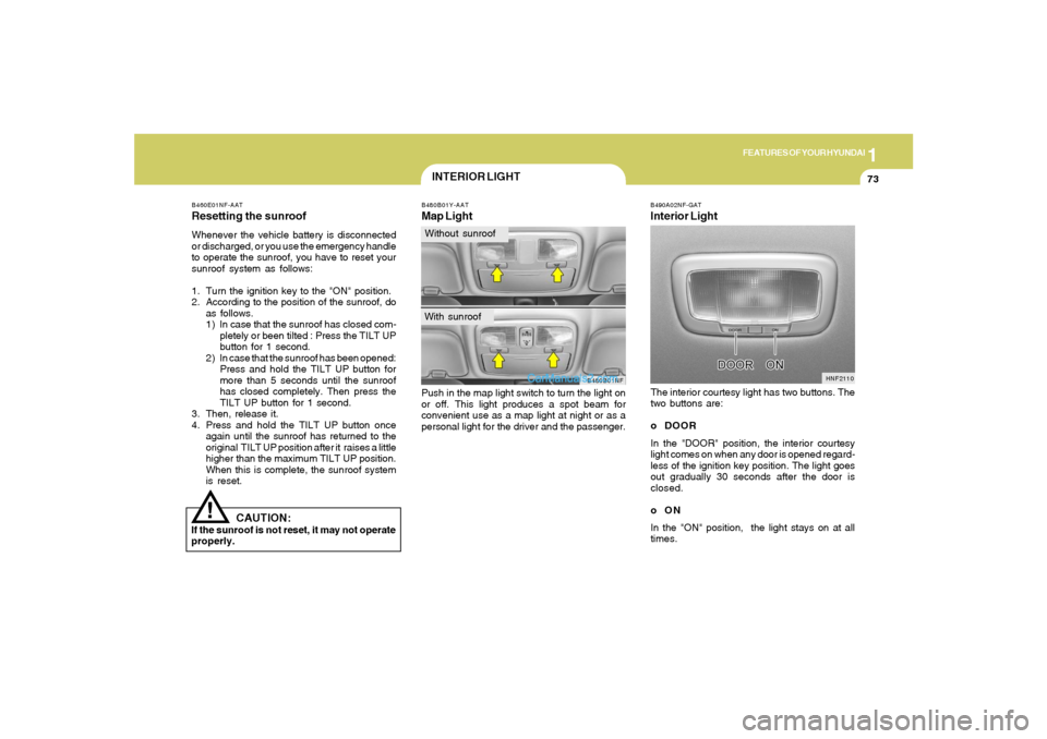 Hyundai Sonata 2005 Manual Online 1
FEATURES OF YOUR HYUNDAI
73
!
CAUTION:
If the sunroof is not reset, it may not operate
properly.B460E01NF-AATResetting the sunroofWhenever the vehicle battery is disconnected
or discharged, or you u Hyundai Sonata 2005 Manual Online 1
FEATURES OF YOUR HYUNDAI
73
!
CAUTION:
If the sunroof is not reset, it may not operate
properly.B460E01NF-AATResetting the sunroofWhenever the vehicle battery is disconnected
or discharged, or you u