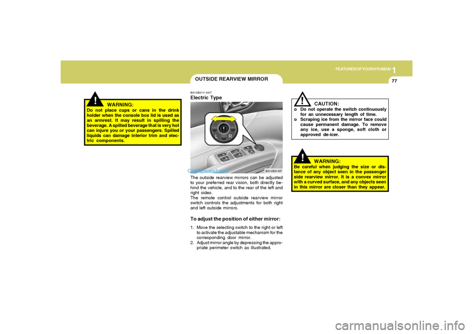 Hyundai Sonata 1
FEATURES OF YOUR HYUNDAI
77
!
OUTSIDE REARVIEW MIRROR
!
WARNING:
Do not place cups or cans in the drink
holder when the console box lid is used as
an armrest. It may result in spilling the
beverage.