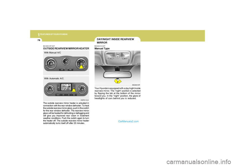 Hyundai Sonata 1FEATURES OF YOUR HYUNDAI78
The outside rearview mirror heater is actuated in
connection with the rear window defroster. To heat
the outside rearview mirror glass, push in the switch
for the rear wind