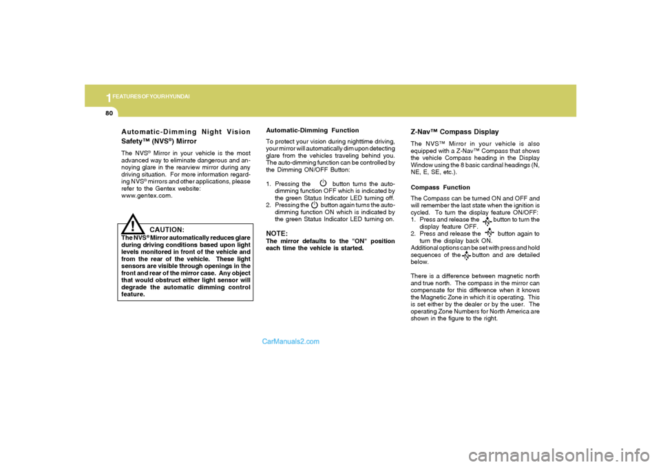 Hyundai Sonata 1FEATURES OF YOUR HYUNDAI80
Automatic-Dimming Night Vision
Safety™ (NVS
®) Mirror
The NVS
® Mirror in your vehicle is the most
advanced way to eliminate dangerous and an-
noying glare in the rearv