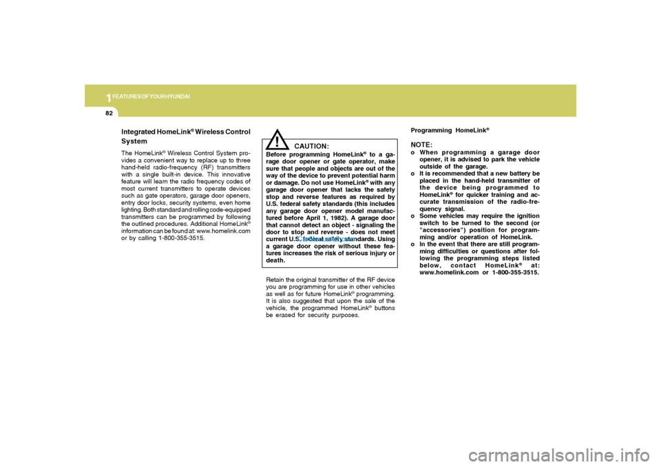 Hyundai Sonata 2005 Owners Manual 1FEATURES OF YOUR HYUNDAI82
!
Integrated HomeLink
® Wireless Control
System
The HomeLink
® Wireless Control System pro-
vides a convenient way to replace up to three
hand-held radio-frequency (RF) t