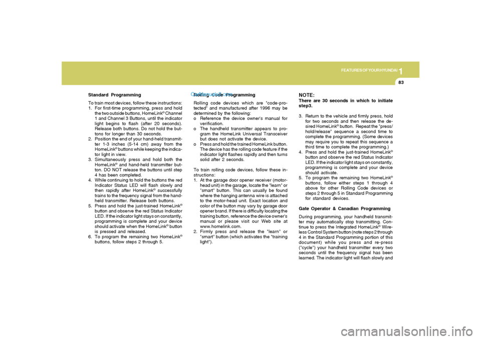 Hyundai Sonata 2005 Owners Manual 1
FEATURES OF YOUR HYUNDAI
83
Standard Programming
To train most devices, follow these instructions:
1. For first-time programming, press and hold
the two outside buttons, HomeLink
® Channel
1 and Ch