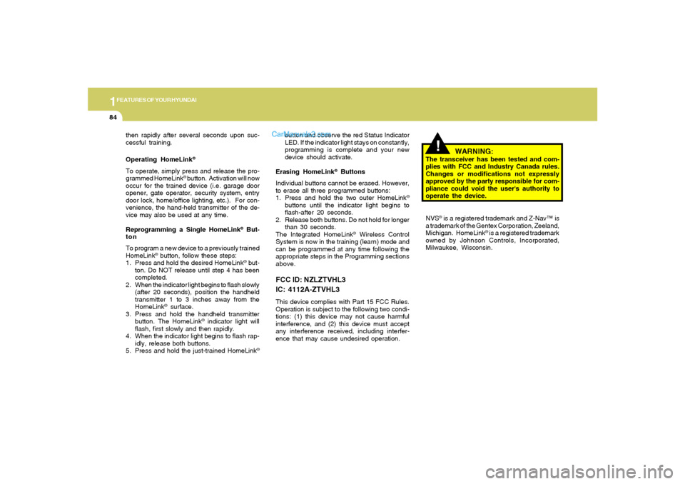 Hyundai Sonata 2005 Owners Manual 1FEATURES OF YOUR HYUNDAI84
!
then rapidly after several seconds upon suc-
cessful training.
Operating HomeLink
®
To operate, simply press and release the pro-
grammed HomeLink
® button.  Activation