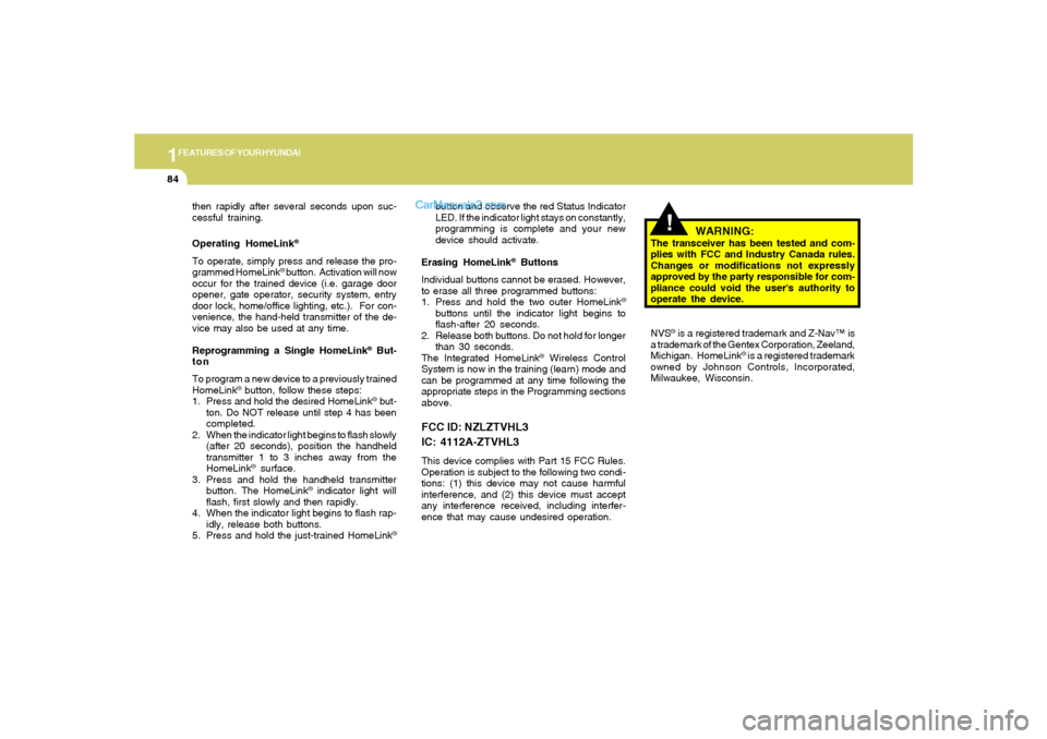 Hyundai Sonata 1FEATURES OF YOUR HYUNDAI84
!
then rapidly after several seconds upon suc-
cessful training.
Operating HomeLink
®
To operate, simply press and release the pro-
grammed HomeLink
® button.  Activation