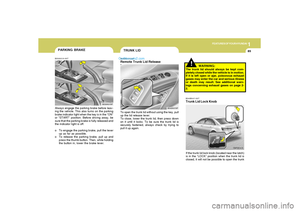 Hyundai Sonata 2005  Owners Manual 1
FEATURES OF YOUR HYUNDAI
85
!
WARNING:
The trunk lid should always be kept com-
pletely closed while the vehicle is in motion.
If it is left open or ajar, poisonous exhaust
gases may enter the car a