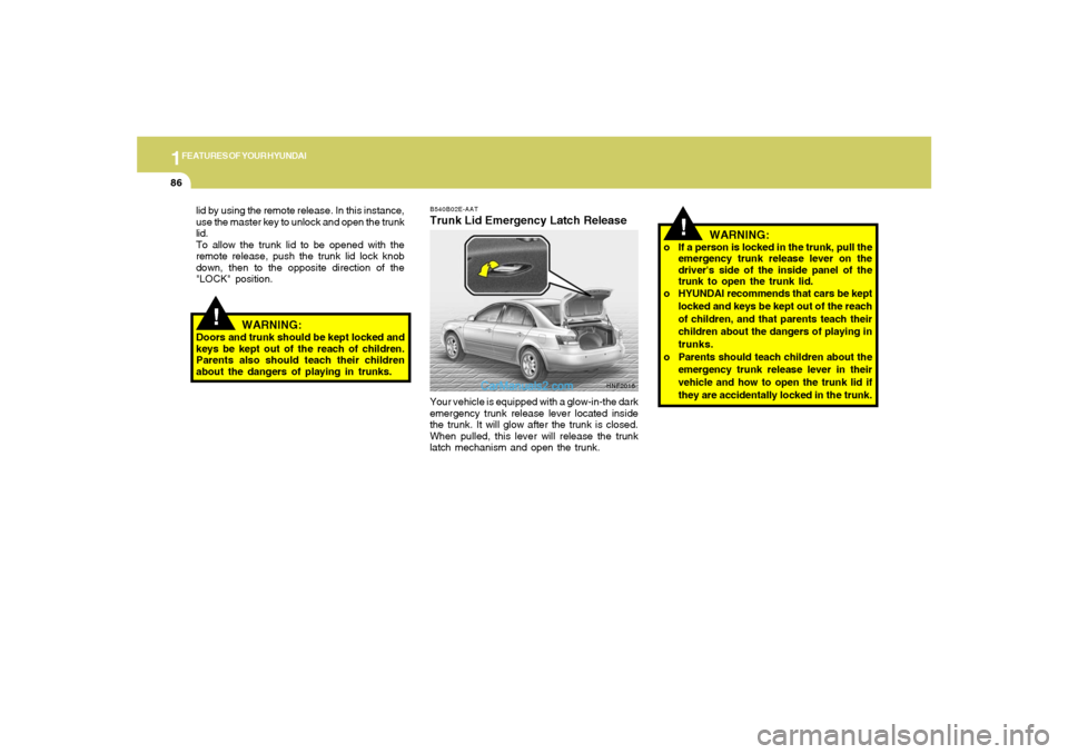 Hyundai Sonata 2005 Owners Manual 1FEATURES OF YOUR HYUNDAI86
!
HNF2016 B540B02E-AAT
Trunk Lid Emergency Latch ReleaseYour vehicle is equipped with a glow-in-the dark
emergency trunk release lever located inside
the trunk. It will glo
