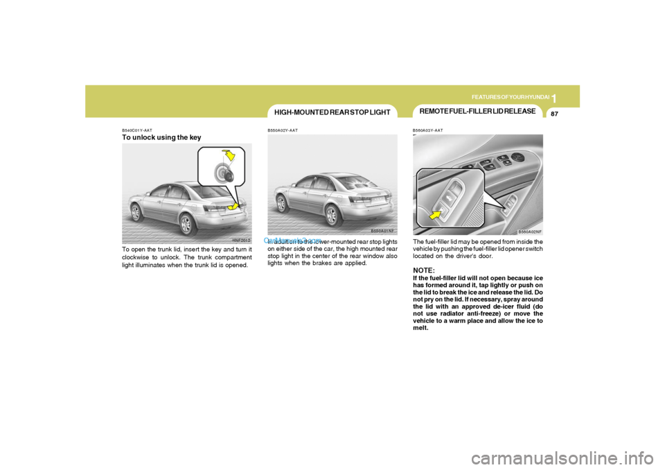 Hyundai Sonata 2005  Owners Manual 1
FEATURES OF YOUR HYUNDAI
87
REMOTE FUEL-FILLER LID RELEASEB560A03Y-AATThe fuel-filler lid may be opened from inside the
vehicle by pushing the fuel-filler lid opener switch
located on the drivers d