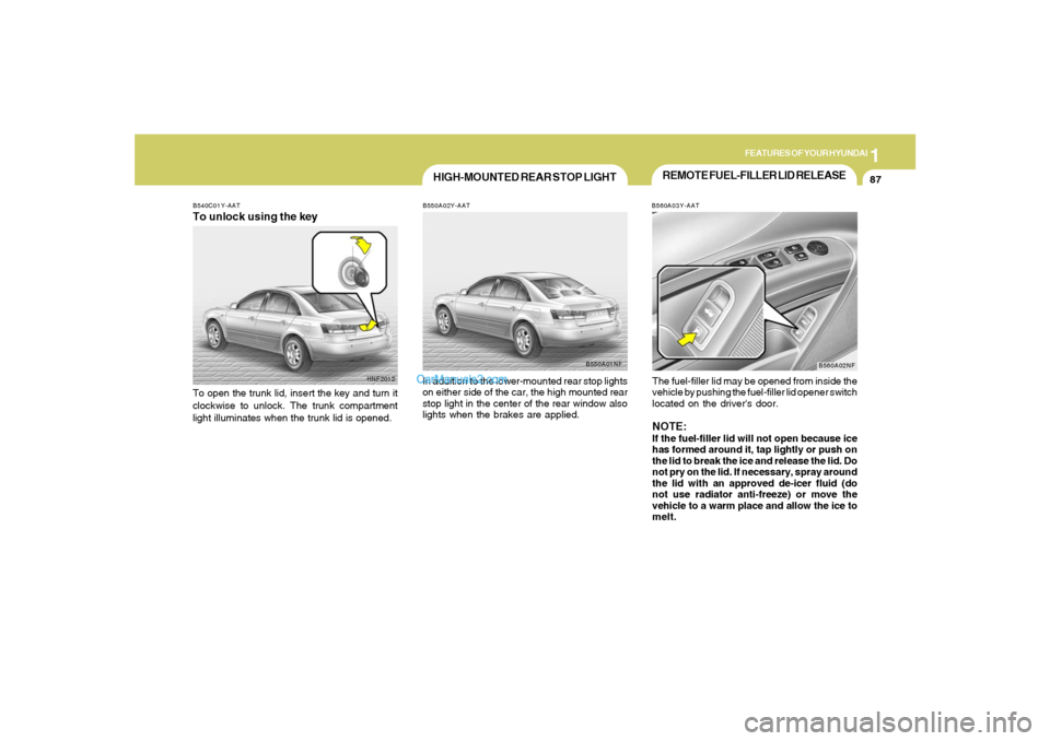 Hyundai Sonata 1
FEATURES OF YOUR HYUNDAI
87
REMOTE FUEL-FILLER LID RELEASEB560A03Y-AATThe fuel-filler lid may be opened from inside the
vehicle by pushing the fuel-filler lid opener switch
located on the drivers d