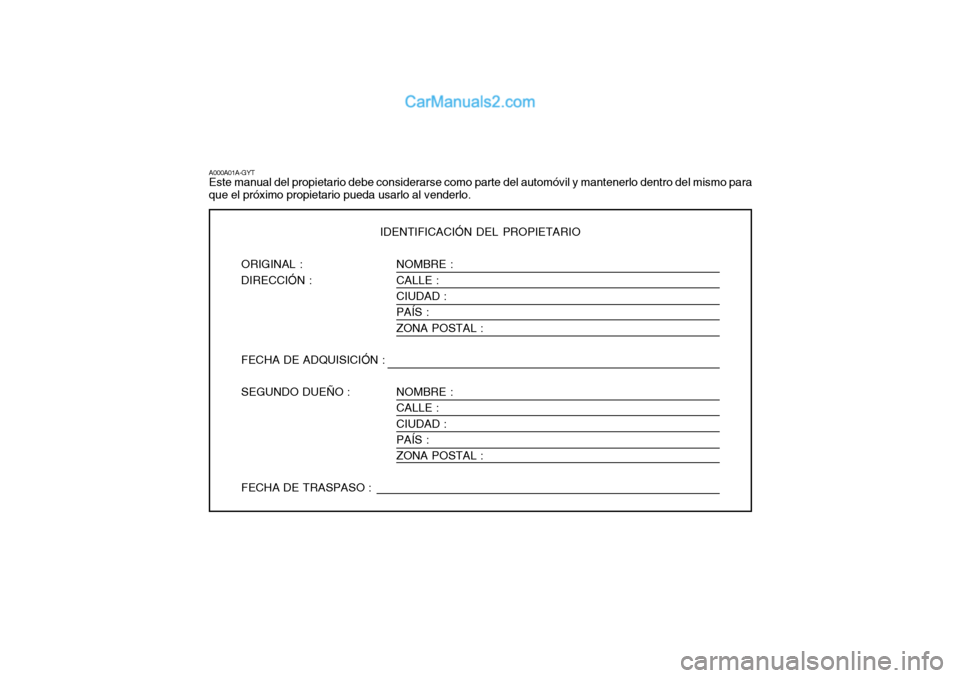Hyundai Sonata NOMBRE : CALLE :CIUDAD : PAÍS : ZONA POSTAL : NOMBRE : CALLE : CIUDAD :PAÍS : ZONA POSTAL :
A000A01A-GYT Este manual del propietario debe considerarse como parte del automóvil y mantenerlo dentro d Hyundai Sonata NOMBRE : CALLE :CIUDAD : PAÍS : ZONA POSTAL : NOMBRE : CALLE : CIUDAD :PAÍS : ZONA POSTAL :
A000A01A-GYT Este manual del propietario debe considerarse como parte del automóvil y mantenerlo dentro d